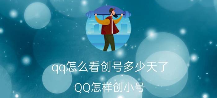 qq怎么看创号多少天了 QQ怎样创小号？